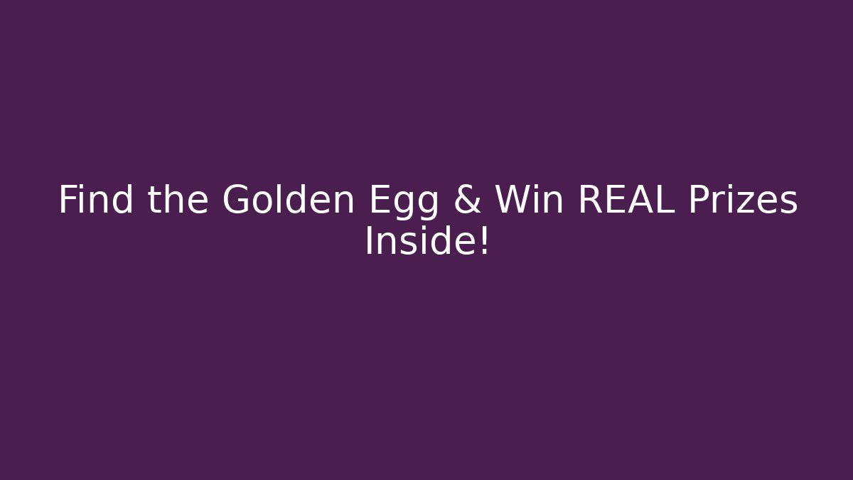 Find the Golden Egg & Win REAL Prizes Inside!