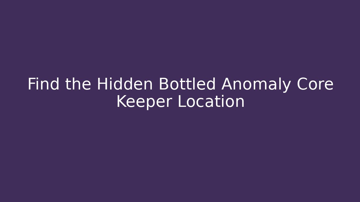 Find the Hidden Bottled Anomaly Core Keeper Location