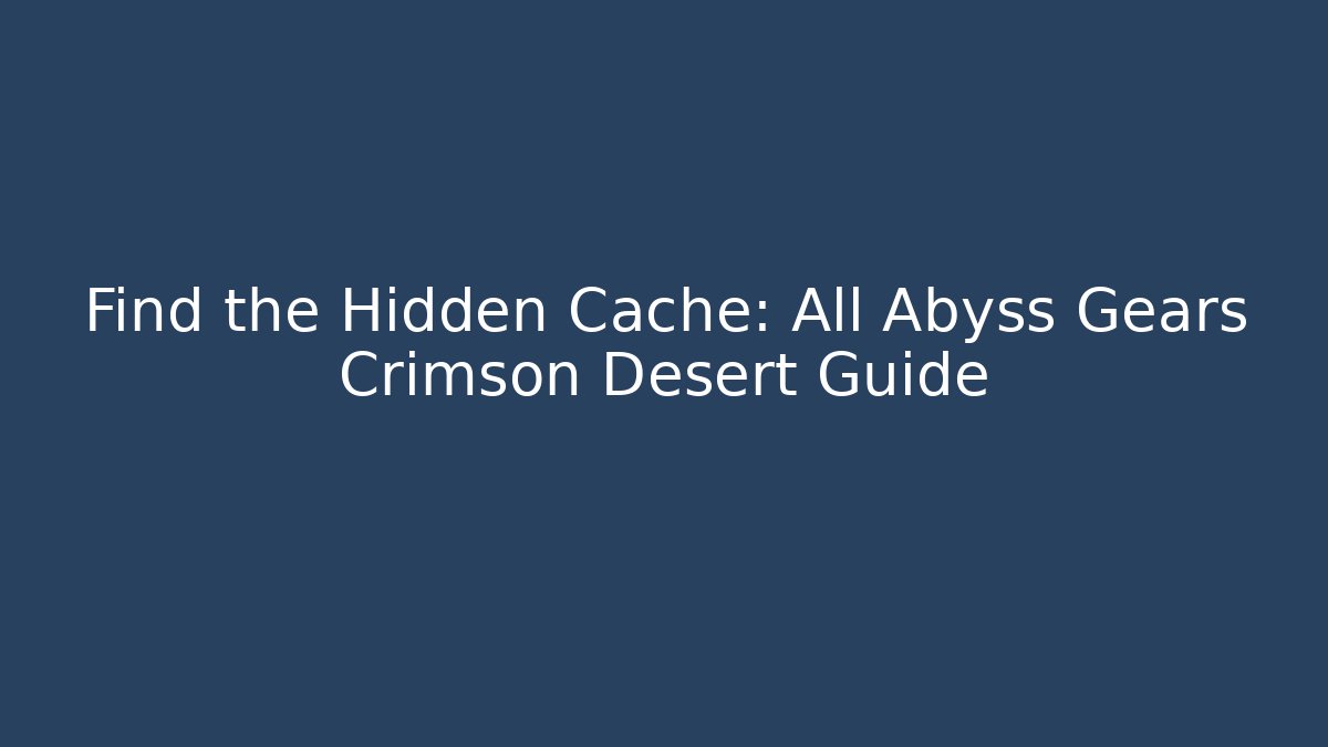 Find the Hidden Cache: All Abyss Gears Crimson Desert Guide - Critter Realm
