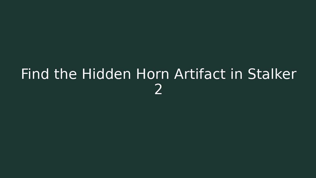 Find the Hidden Horn Artifact in Stalker 2