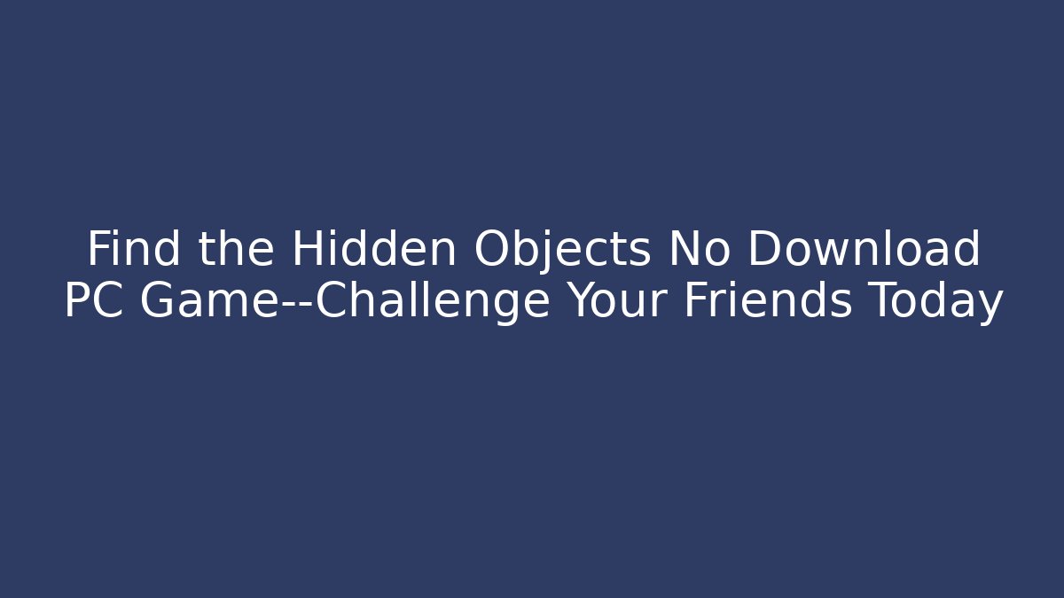 Find the Hidden Objects No Download PC Game—Challenge Your Friends Today