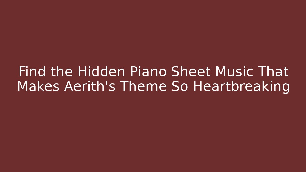 Find the Hidden Piano Sheet Music That Makes Aerith's Theme So Heartbreaking