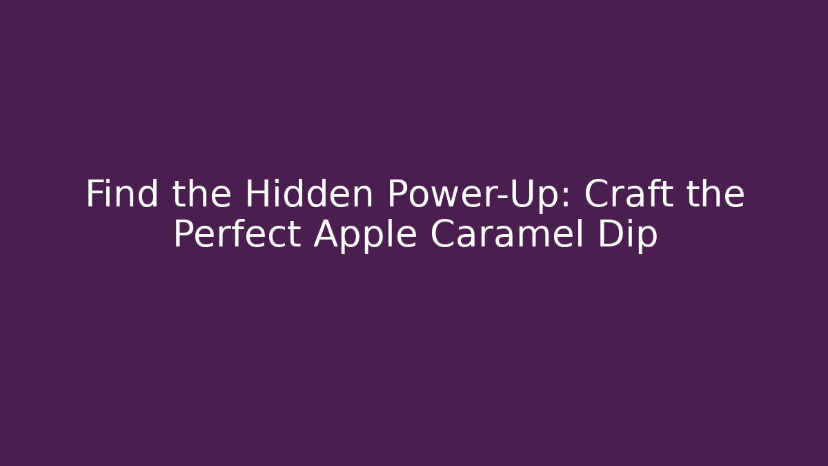 Find the Hidden Power-Up: Craft the Perfect Apple Caramel Dip