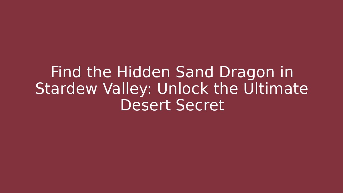 Find the Hidden Sand Dragon in Stardew Valley: Unlock the Ultimate Desert Secret