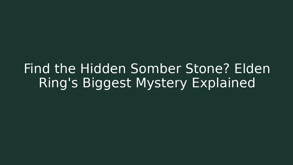 Find the Hidden Somber Stone? Elden Ring's Biggest Mystery Explained