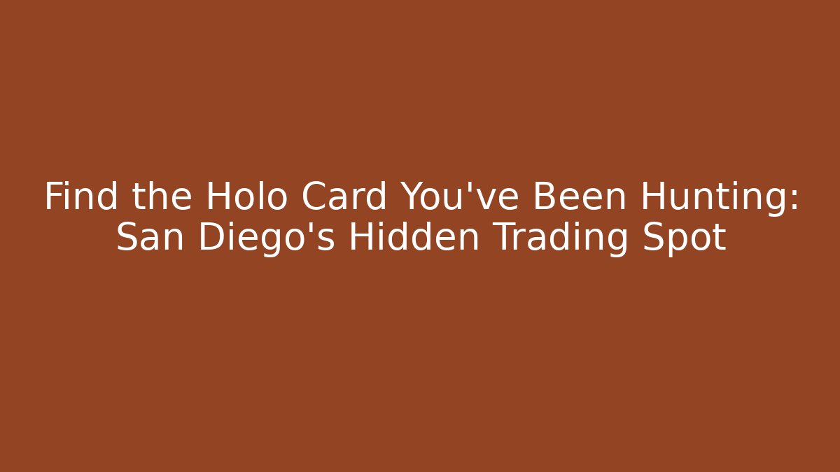 Find the Holo Card You’ve Been Hunting: San Diego’s Hidden Trading Spot