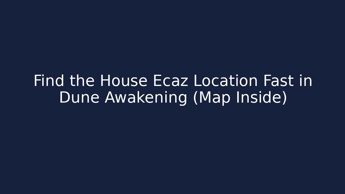 Find the House Ecaz Location Fast in Dune Awakening (Map Inside) - Critter Realm