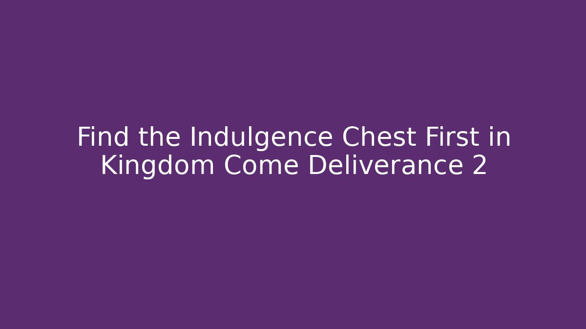 Find the Indulgence Chest First in Kingdom Come Deliverance 2