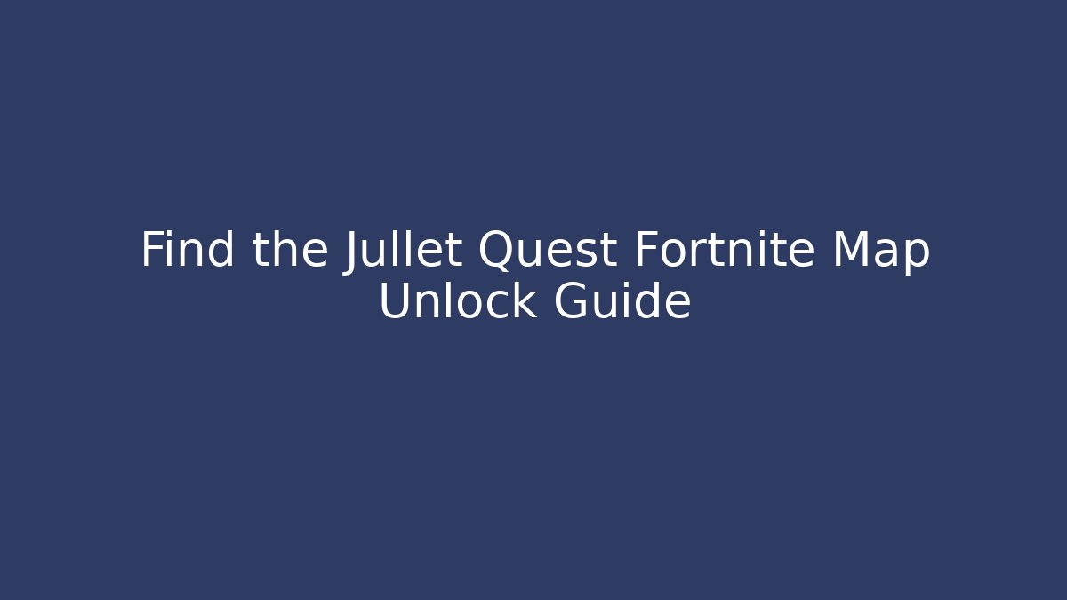 Find the Jullet Quest Fortnite Map Unlock Guide