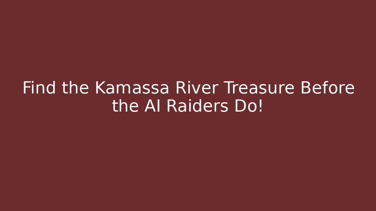 Find the Kamassa River Treasure Before the AI Raiders Do!