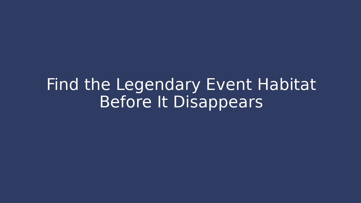 Find the Legendary Event Habitat Before It Disappears
