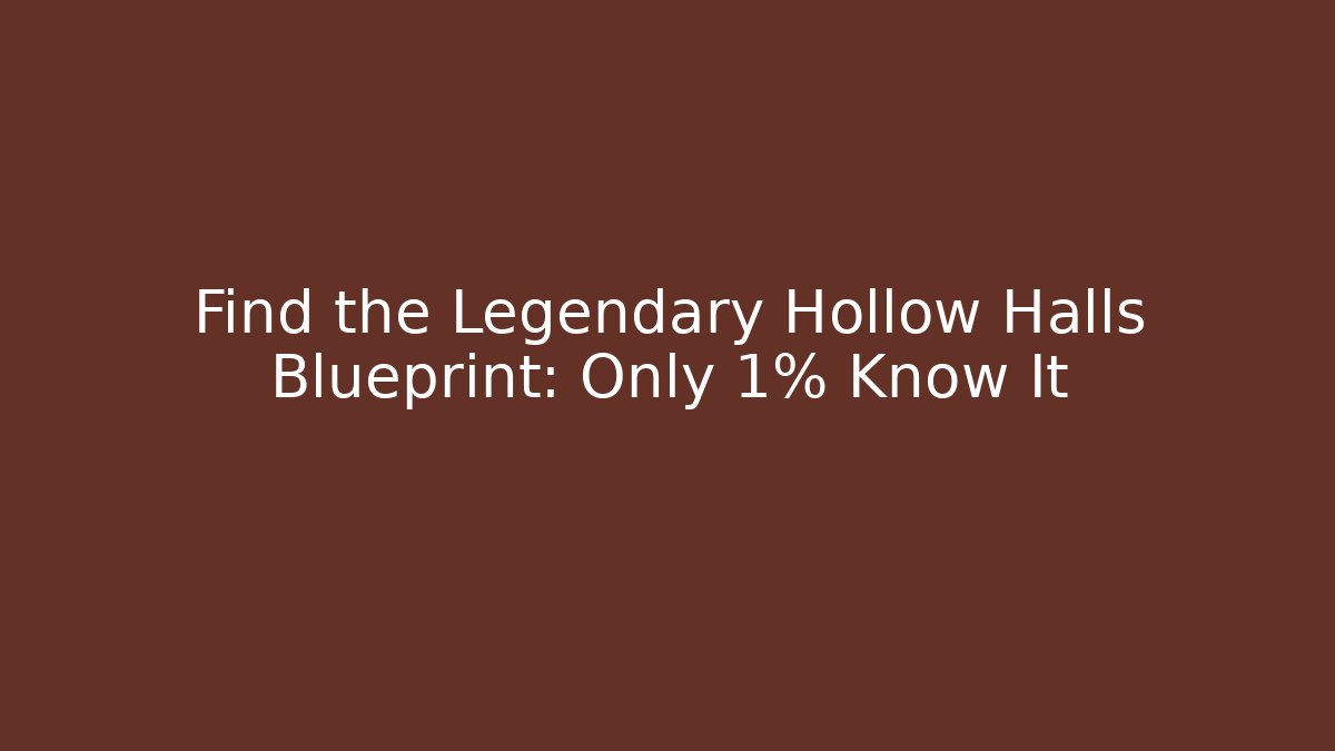Find the Legendary Hollow Halls Blueprint: Only 1% Know It