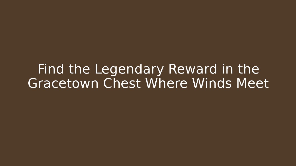 Find the Legendary Reward in the Gracetown Chest Where Winds Meet - Critter Realm