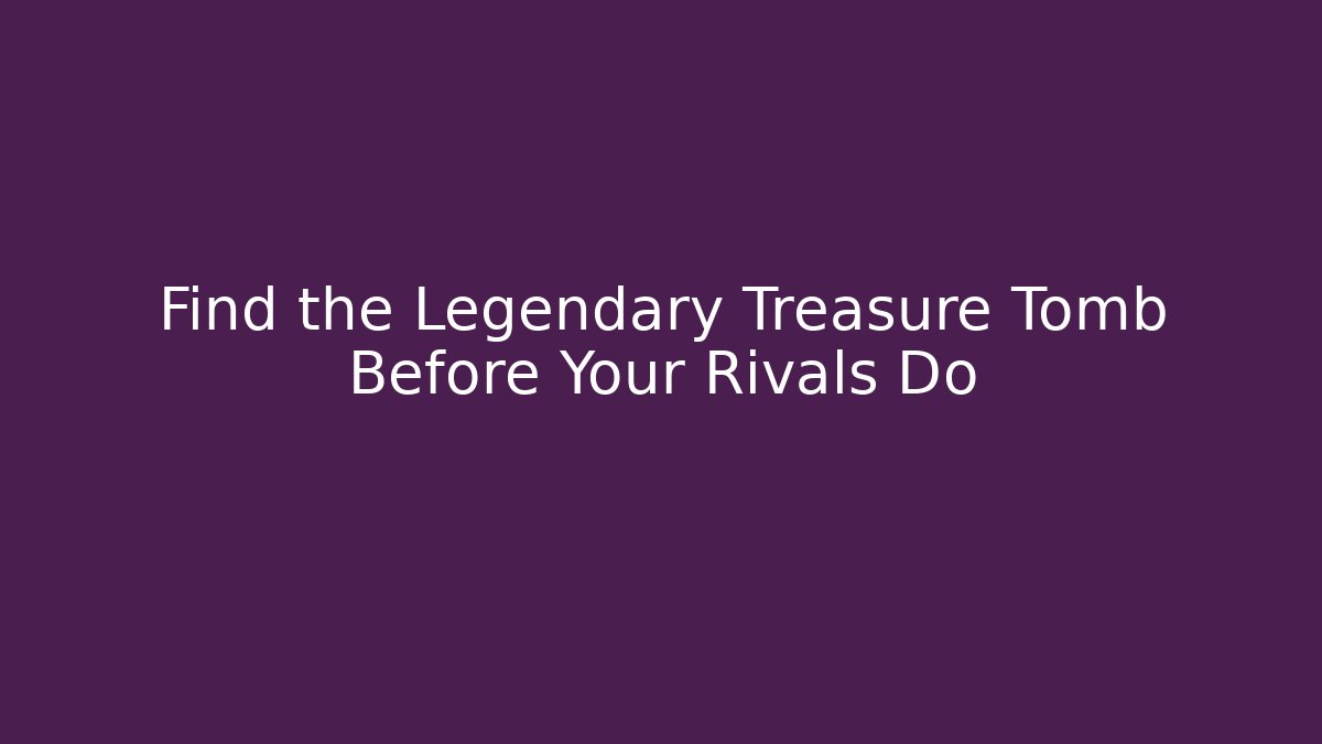 Find the Legendary Treasure Tomb Before Your Rivals Do