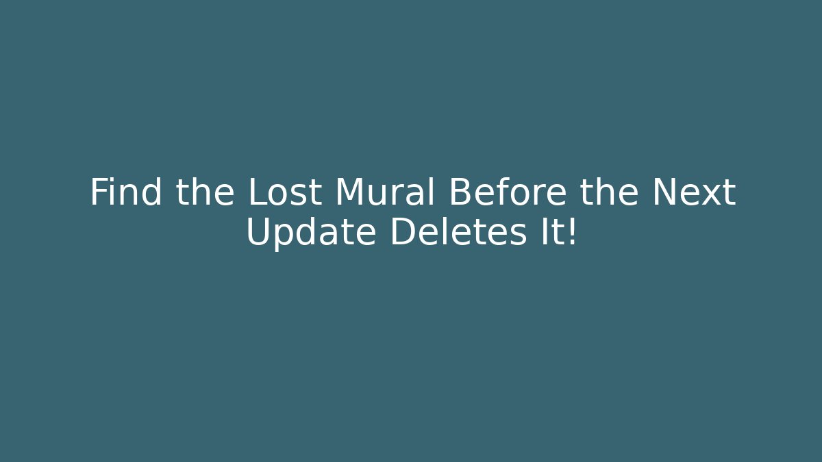 Find the Lost Mural Before the Next Update Deletes It!