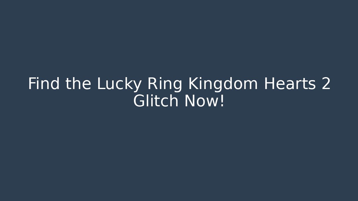 Find the Lucky Ring Kingdom Hearts 2 Glitch Now!
