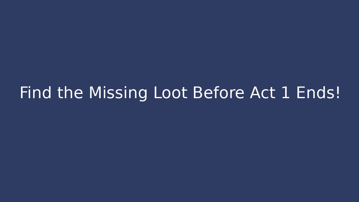 Find the Missing Loot Before Act 1 Ends!