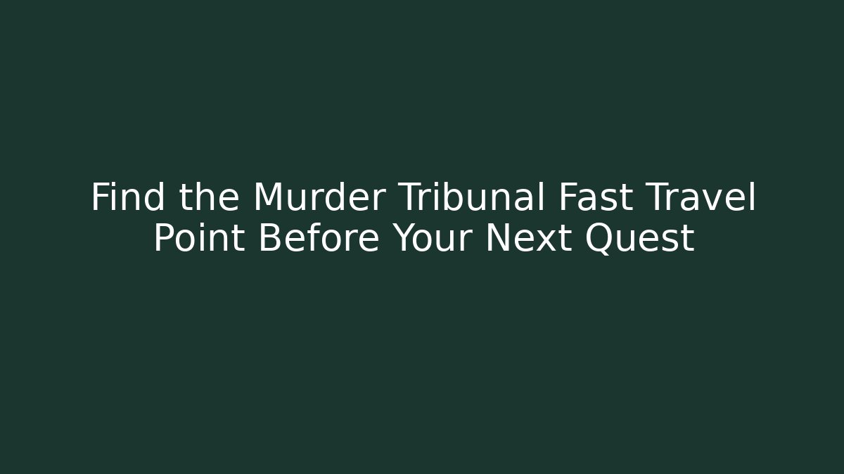 Find the Murder Tribunal Fast Travel Point Before Your Next Quest