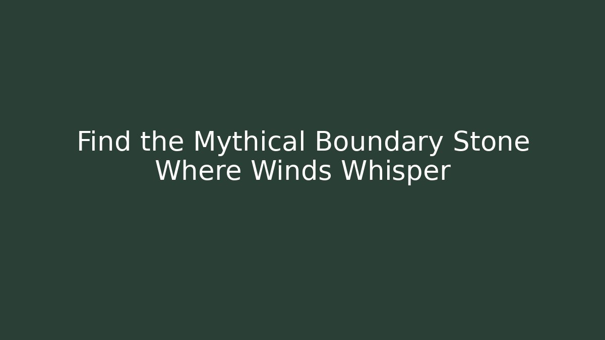 Find the Mythical Boundary Stone Where Winds Whisper