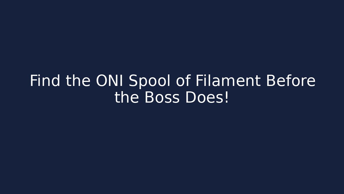 Find the ONI Spool of Filament Before the Boss Does!