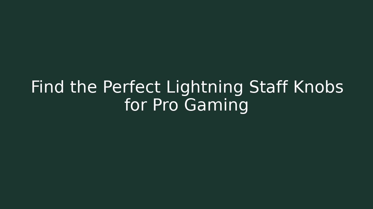 Find the Perfect Lightning Staff Knobs for Pro Gaming