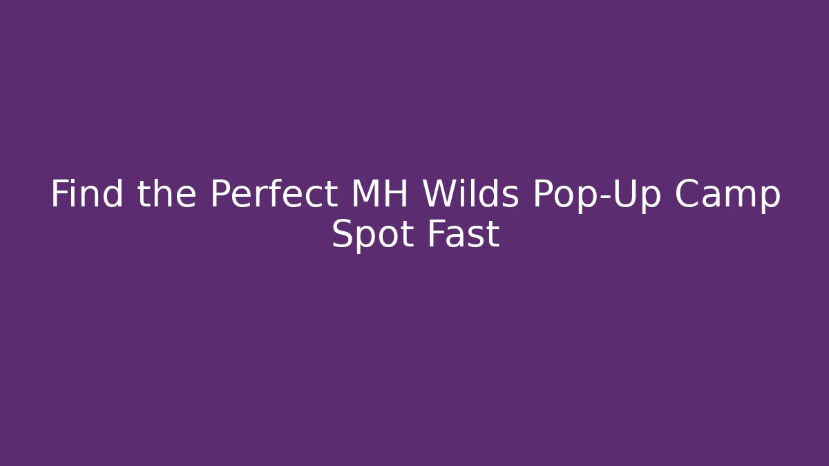 Find the Perfect MH Wilds Pop-Up Camp Spot Fast