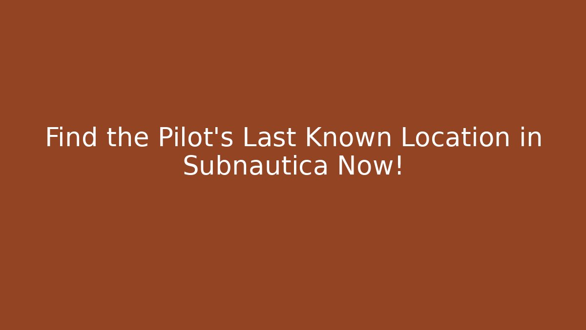 Find the Pilot's Last Known Location in Subnautica Now!