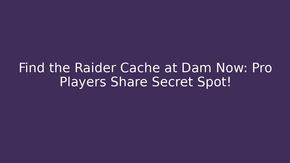Find the Raider Cache at Dam Now: Pro Players Share Secret Spot!