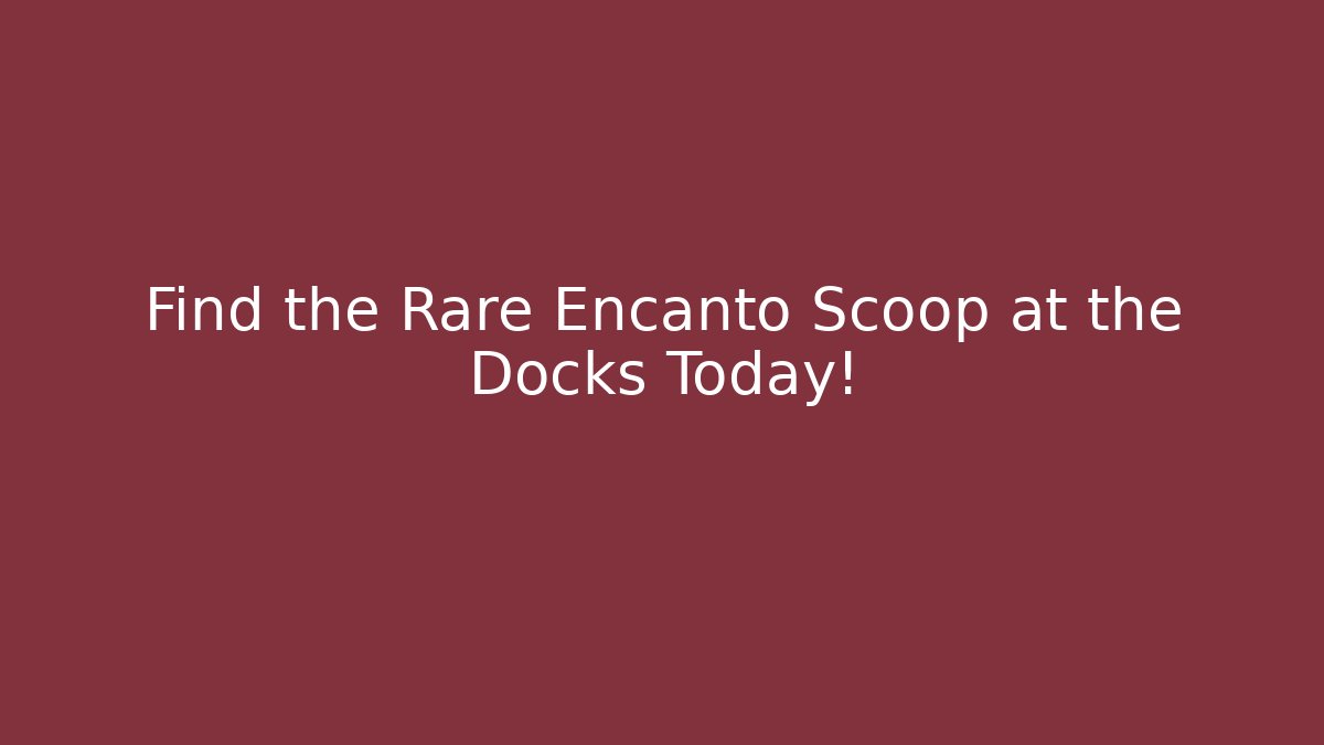 Find the Rare Encanto Scoop at the Docks Today!