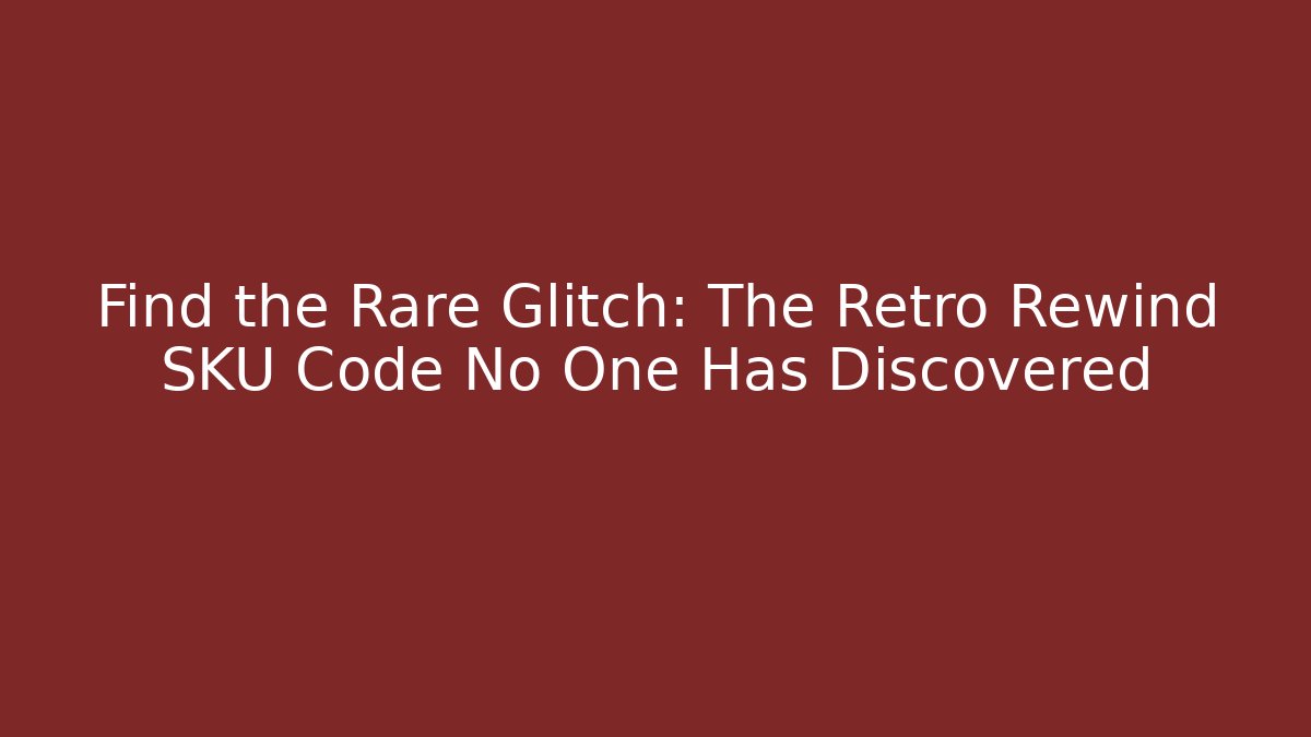 Find the Rare Glitch: The Retro Rewind SKU Code No One Has Discovered - Critter Realm