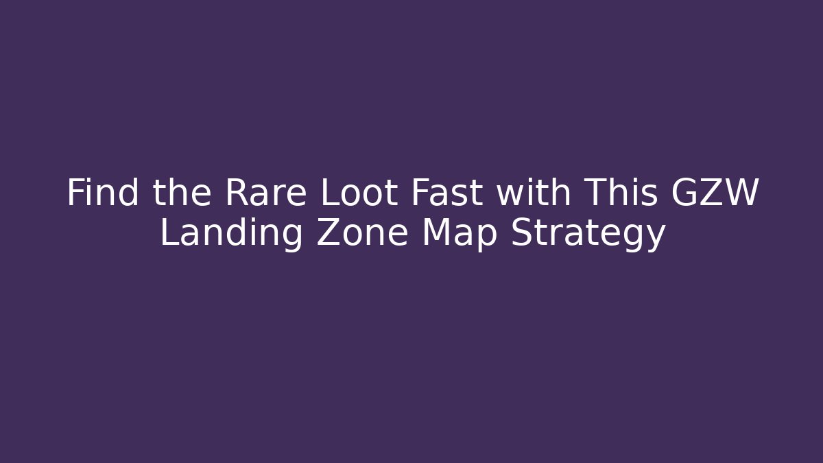 Find the Rare Loot Fast with This GZW Landing Zone Map Strategy