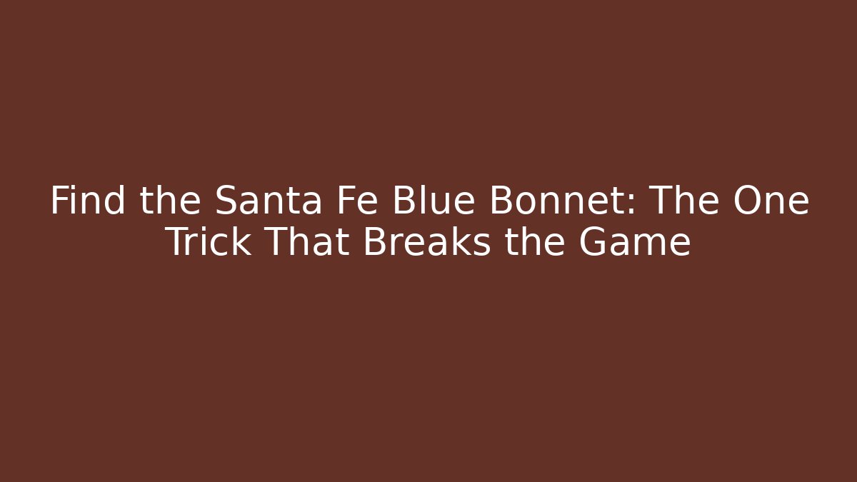 Find the Santa Fe Blue Bonnet: The One Trick That Breaks the Game