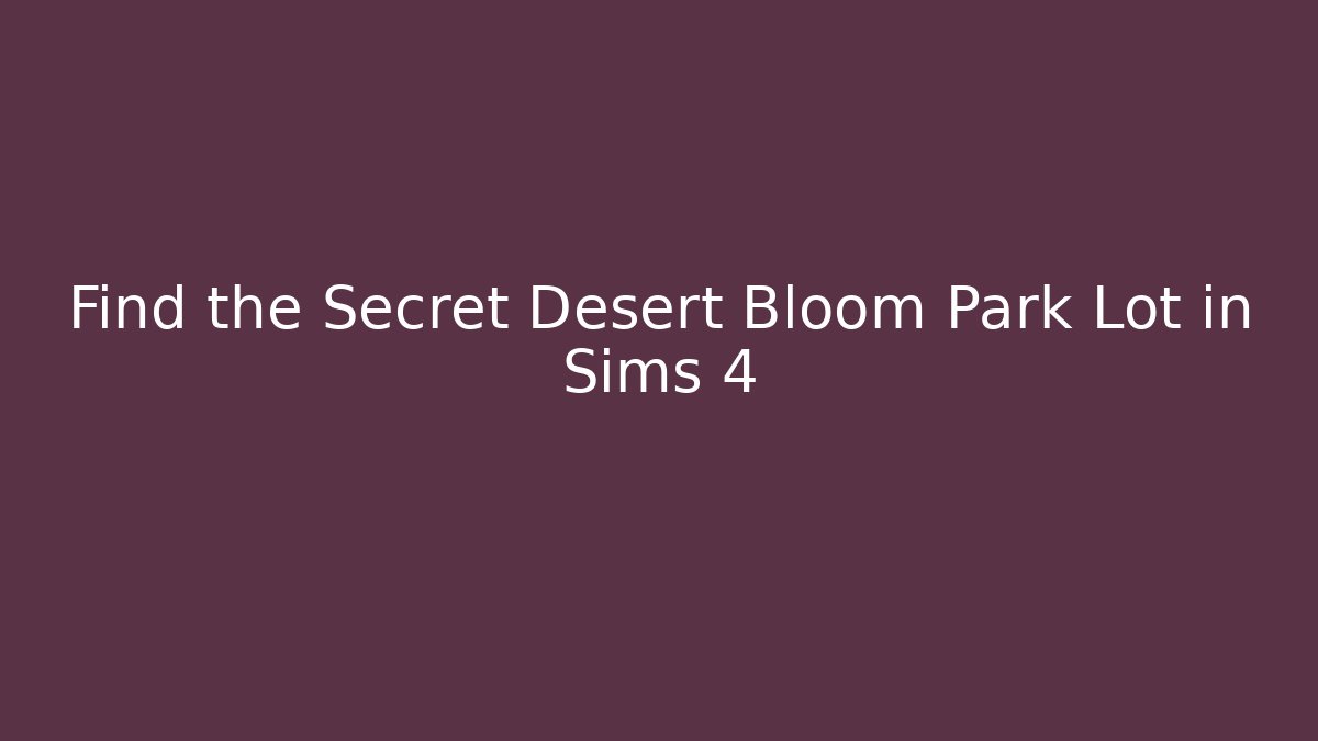 Find the Secret Desert Bloom Park Lot in Sims 4
