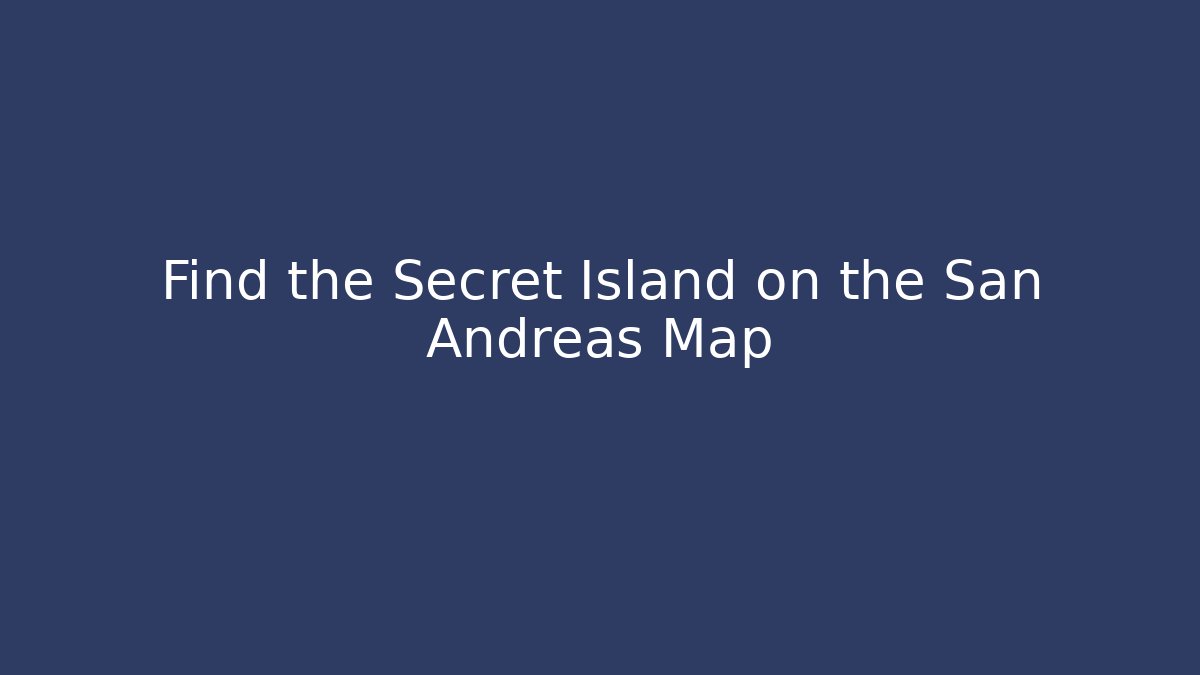 Find the Secret Island on the San Andreas Map