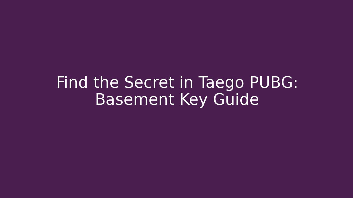 Find the Secret in Taego PUBG: Basement Key Guide