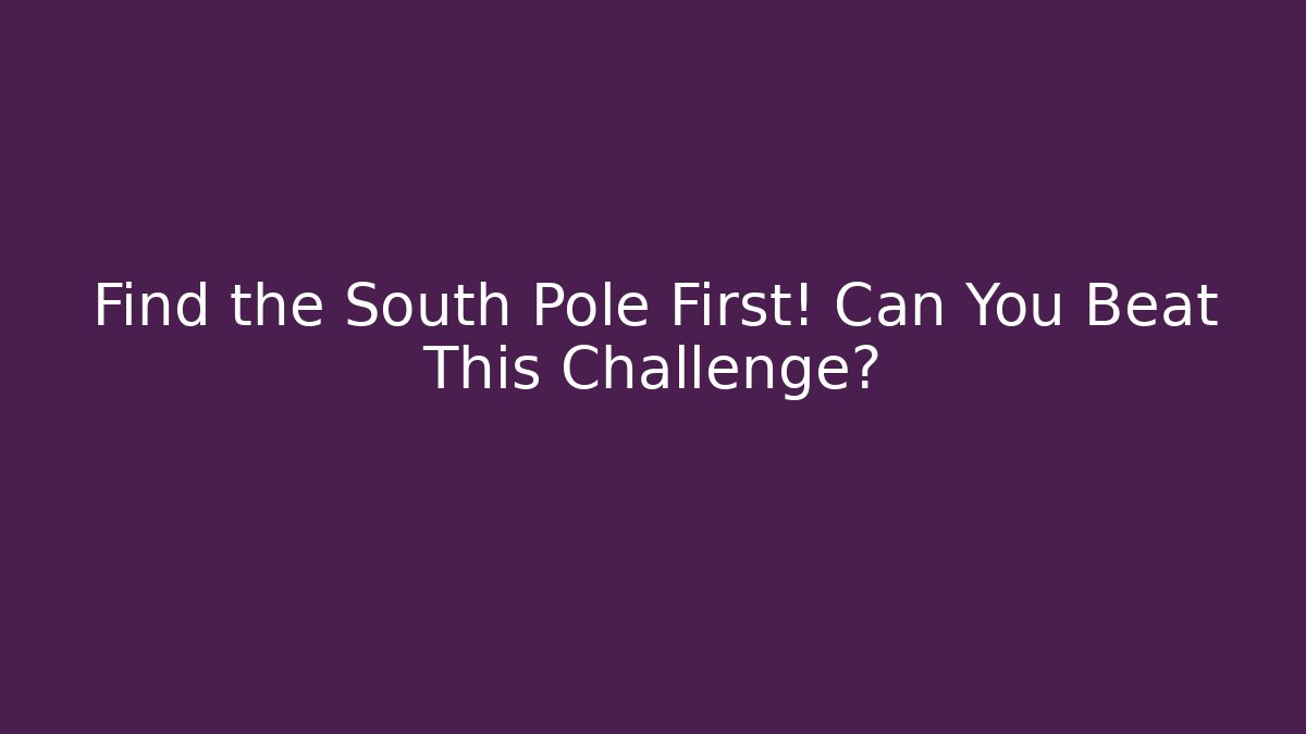 Find the South Pole First! Can You Beat This Challenge?