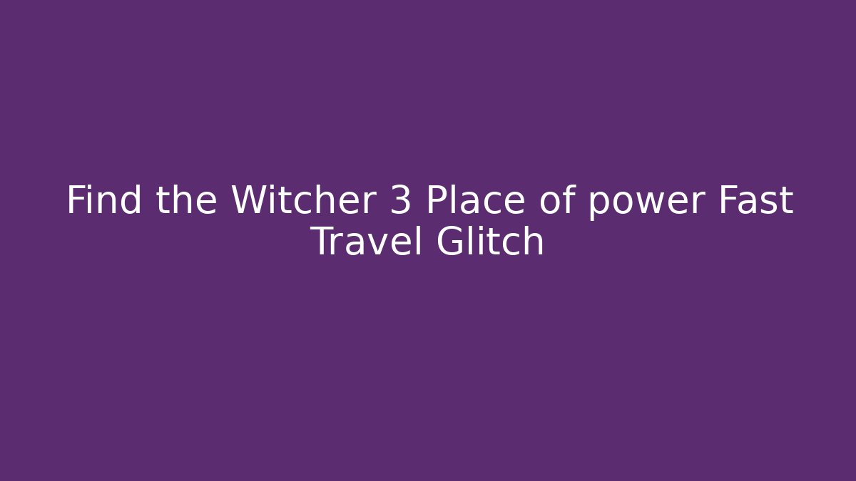 Find the Witcher 3 Place of power Fast Travel Glitch