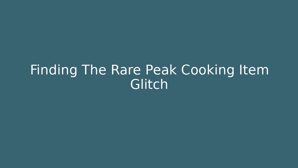 Finding The Rare Peak Cooking Item Glitch