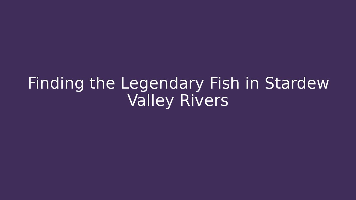 Finding the Legendary Fish in Stardew Valley Rivers