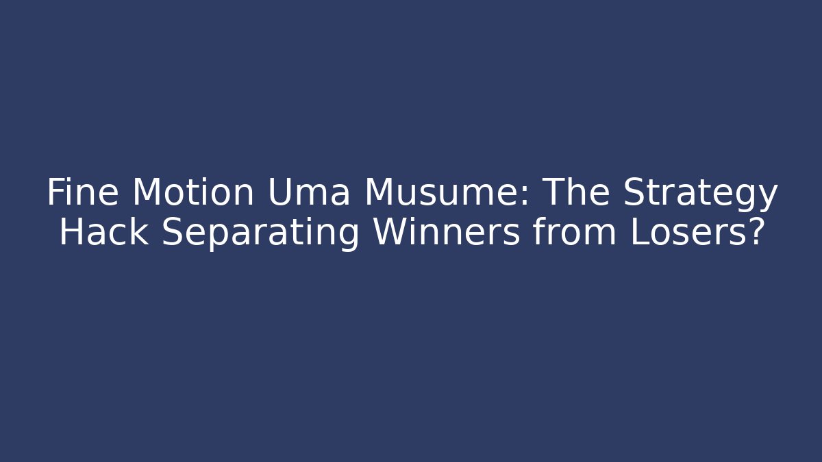 Fine Motion Uma Musume: The Strategy Hack Separating Winners from Losers?