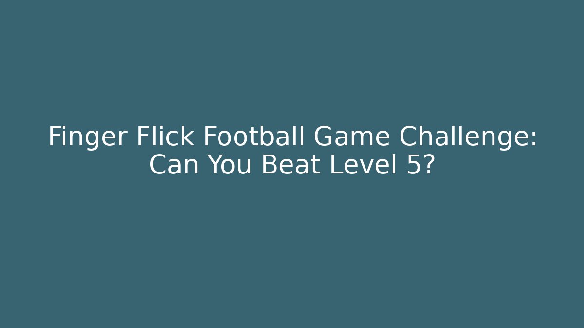 Finger Flick Football Game Challenge: Can You Beat Level 5?