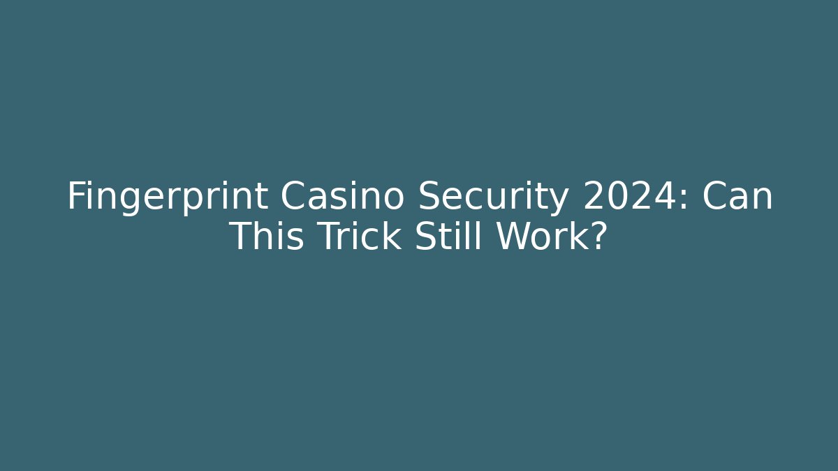 Fingerprint Casino Security 2024: Can This Trick Still Work?