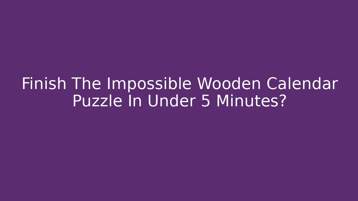 Finish The Impossible Wooden Calendar Puzzle In Under 5 Minutes?