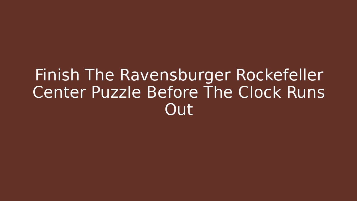 Finish The Ravensburger Rockefeller Center Puzzle Before The Clock Runs Out
