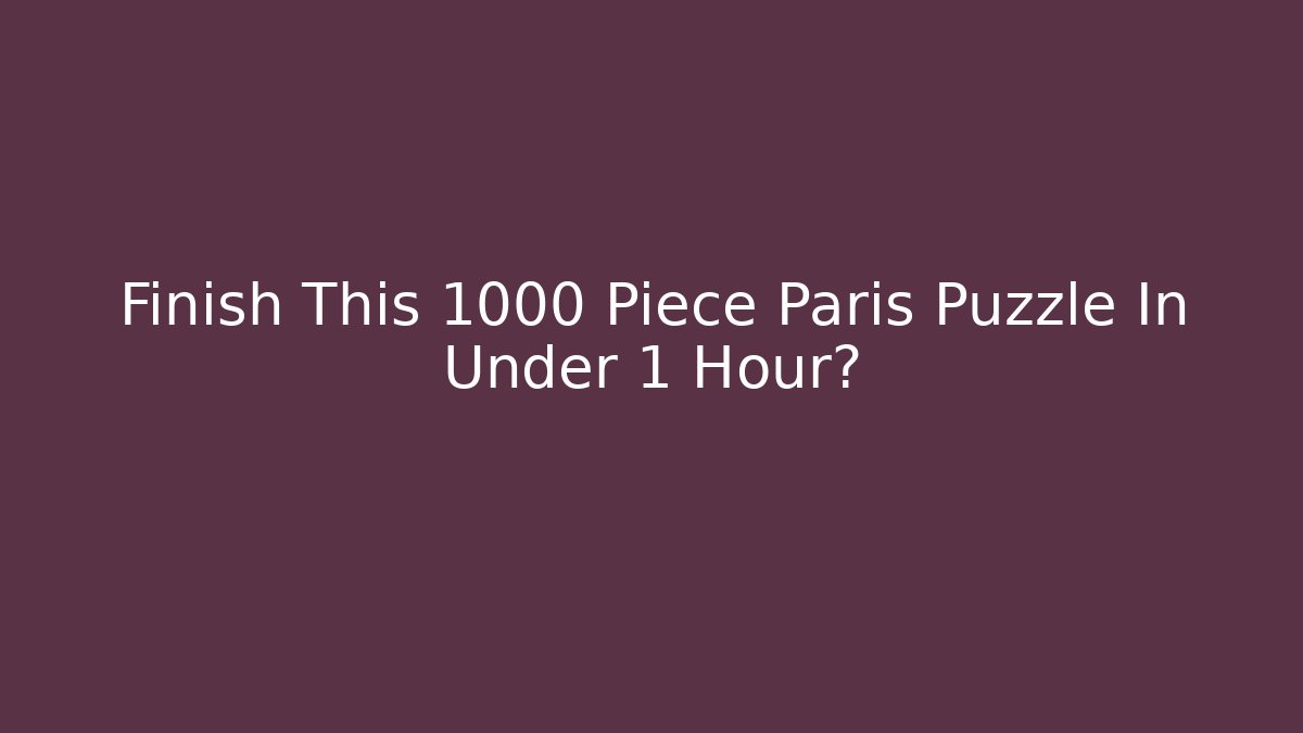 Finish This 1000 Piece Paris Puzzle In Under 1 Hour?
