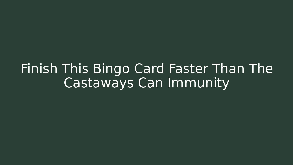 Finish This Bingo Card Faster Than The Castaways Can Immunity