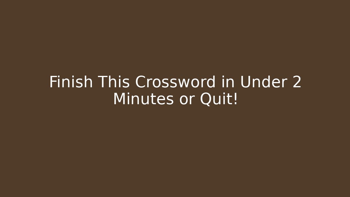 Finish This Crossword in Under 2 Minutes or Quit!