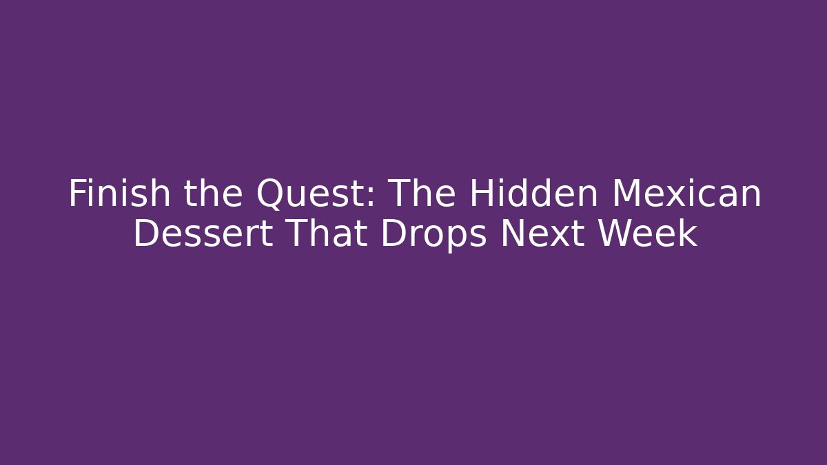 Finish the Quest: The Hidden Mexican Dessert That Drops Next Week - Critter Realm