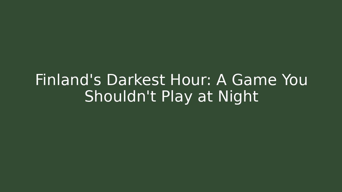 Finland's Darkest Hour: A Game You Shouldn't Play at Night