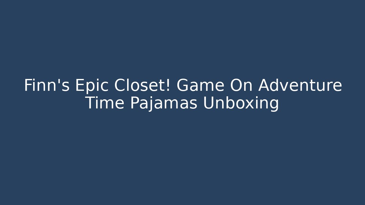 Finn's Epic Closet! Game On Adventure Time Pajamas Unboxing - Critter Realm